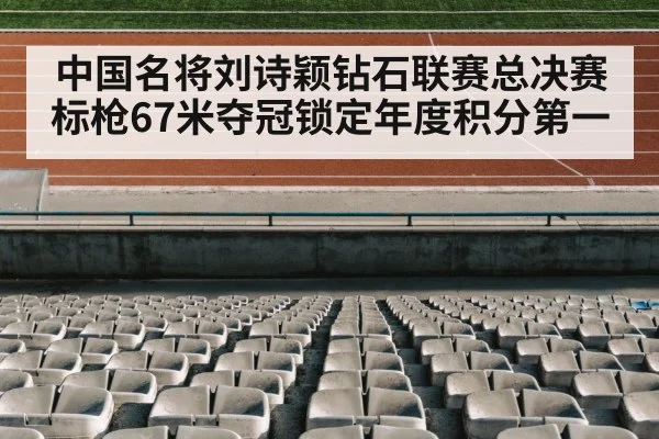 中国名将刘诗颖钻石联赛总决赛标枪67米夺冠锁定年度积分第一