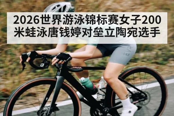 2026世界游泳锦标赛女子200米蛙泳唐钱婷对垒立陶宛选手