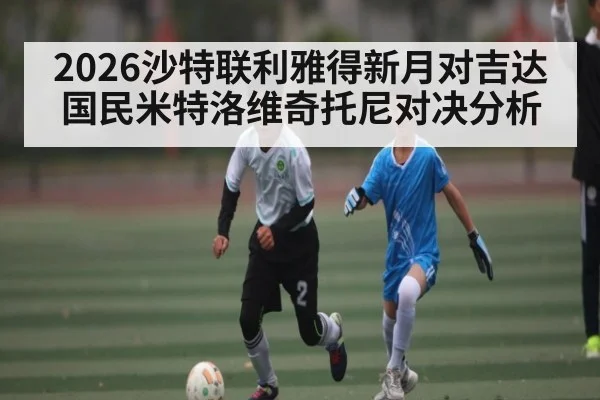 2026沙特联利雅得新月对吉达国民米特洛维奇托尼对决分析